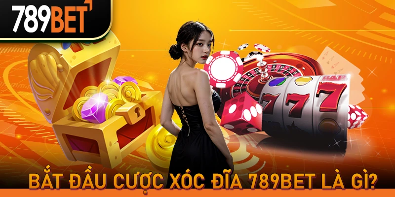 Bắt đầu cược xóc đĩa 789BET là gì?