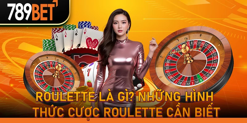 Roulette là gì? Những hình thức cược Roulette cần biết