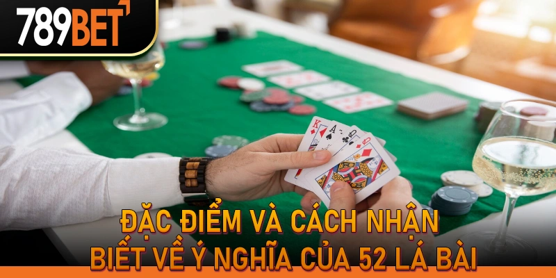 Đặc điểm và cách nhận biết về ý nghĩa của 52 lá bài