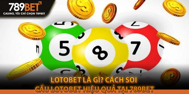 Lotobet là gì? Cách soi cầu lotobet hiệu quả tại 789bet