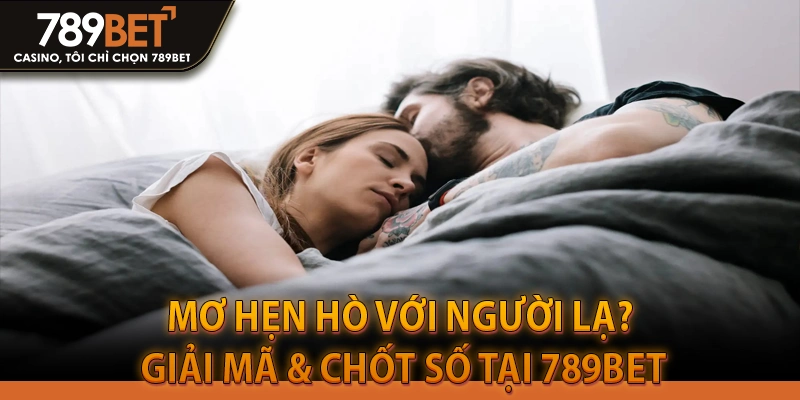 Mơ Hẹn Hò Với Người Lạ? Giải Mã & Chốt Số Tại 789BET
