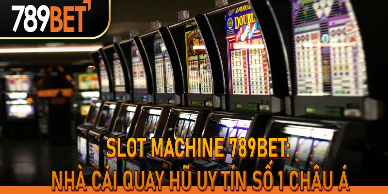 Slot Machine 789bet: Nhà Cái Quay Hũ Uy Tín Số 1 Châu Á