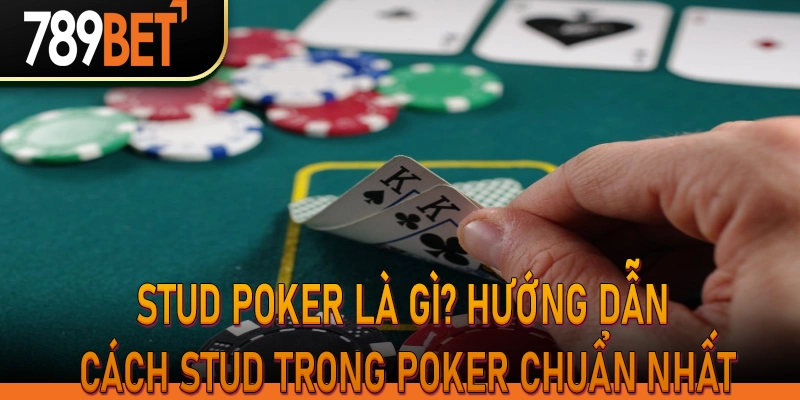 Stud Poker là gì? Hướng dẫn cách Stud trong poker chuẩn nhất